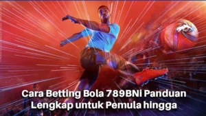 Cara Betting Bola 789BNi Panduan Lengkap untuk Pemula hingga Mahir