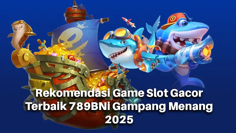 Rekomendasi Game Slot Gacor Terbaik 789BNi Gampang Menang 2025