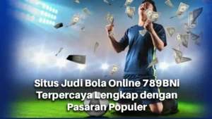 Situs Judi Bola Online 789BNi Terpercaya Lengkap dengan Pasaran Populer