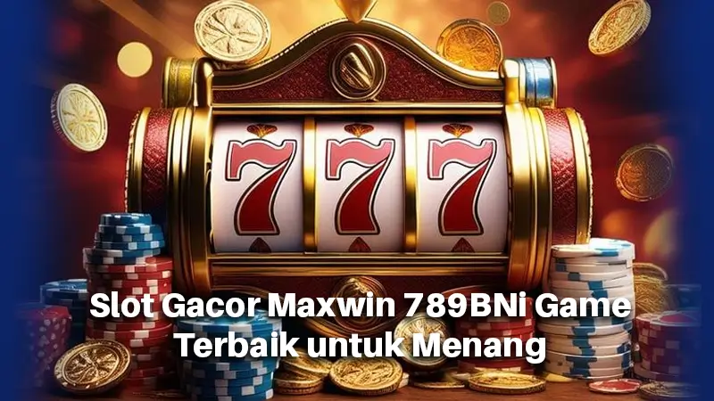 Slot Gacor Maxwin 789BNi Game Terbaik untuk Menang