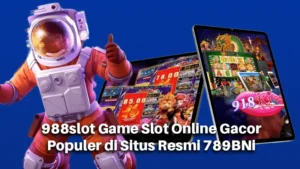 988slot Game Slot Online Gacor Populer di Situs Resmi 789BNi