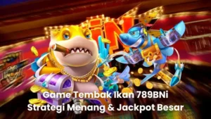 Game Tembak Ikan 789BNi - Strategi Menang & Jackpot Besar
