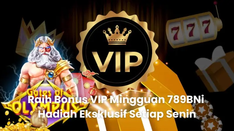Raih Bonus VIP Mingguan 789BNi Hadiah Eksklusif Setiap Senin