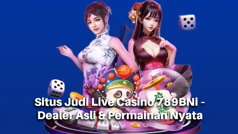 Situs Judi Live Casino 789BNi – Dealer Asli & Permainan Nyata